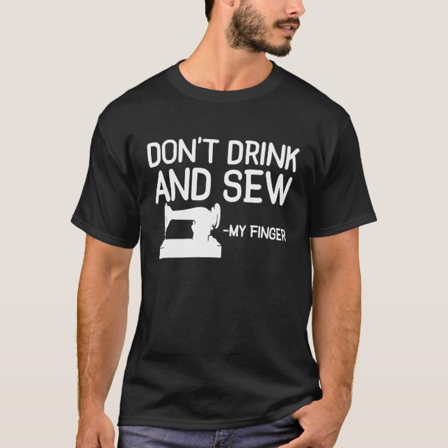 Dont Drink And Sew My Finger Sewing Sewer Machine T-Shirt (Front)