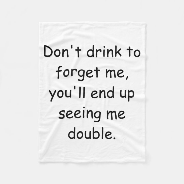 Dont Drink To Forget Me Youll End Up Seeing Me  Fleece Blanket (Front)