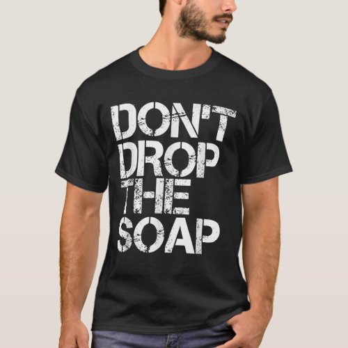 DONT DROP THE SOAP Funny Prison Jail Visit Gift I T_Shirt