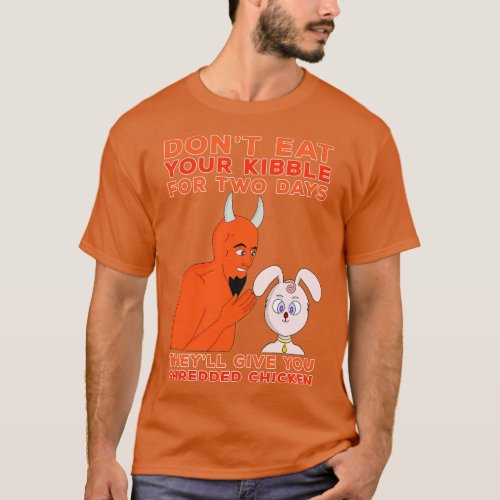 Dont Eat Your Kibble for Two Days Theyll Give You  T_Shirt