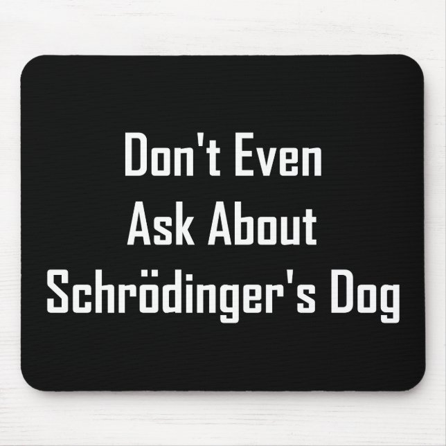 Don't Even Ask About Schrodinger's Dog Mouse Pad (Front)