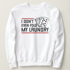 Don't Even Fold Laundry Funny Cards Poker Player Sweatshirt
