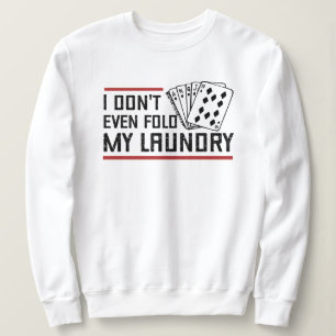 Don't Even Fold Laundry Funny Cards Poker Player Sweatshirt