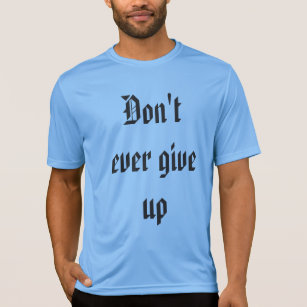 dont ever give up shirt