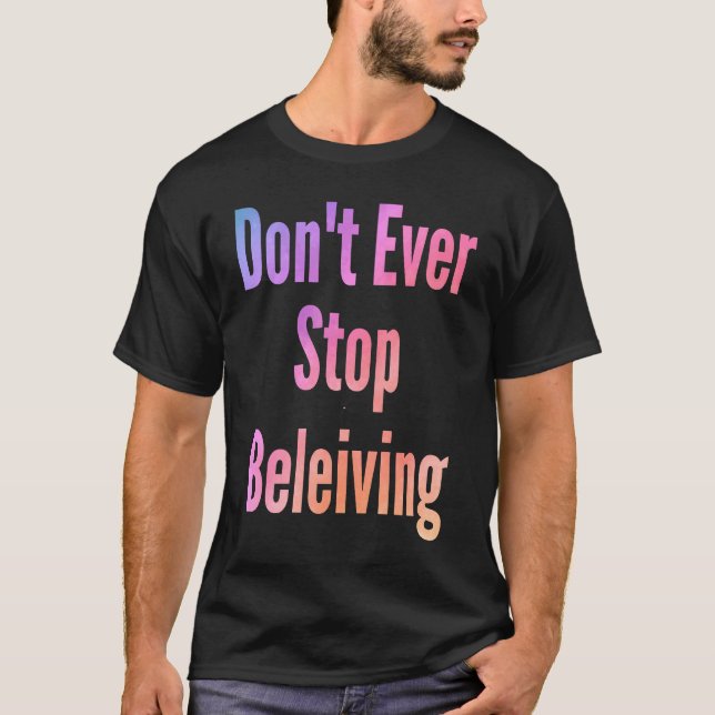 Don't ever stop beleiving sarcastic rude  sayings T-Shirt (Front)