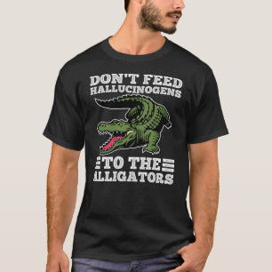 Don't Feed Hallucinogens To The Alligators Funny A T-Shirt
