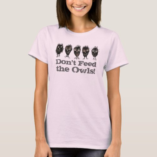 Don't Feed The Owls - Funny Owl Saying T-Shirt