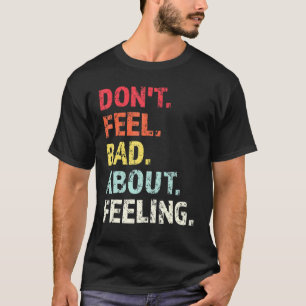 Dont Feel Bad About Feeling  1 T-Shirt