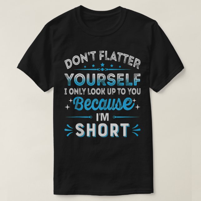 Don't Flatter Yourself Because I'm Short Funny Wom T-Shirt (Design Front)