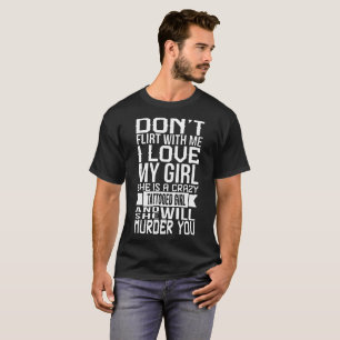 dont flirt with me I love my girl she is a crazy b T-Shirt