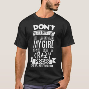 Don't Flirt With Me My Girl Is A Crazy Pisces Funn T-Shirt