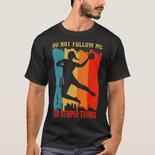 Dont Follow I Do Stupid Things Handball Players & T-Shirt