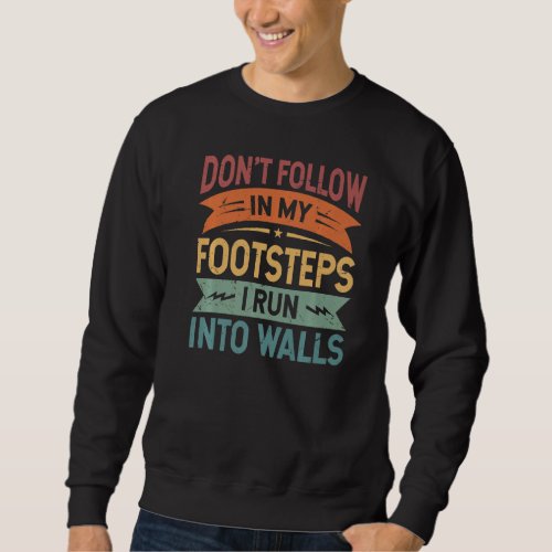 Dont Follow In My Footsteps _ I Run Into Walls _  Sweatshirt