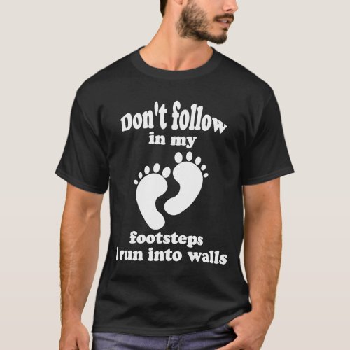 Dont Follow In My Footsteps I Run Into Walls T_Shirt