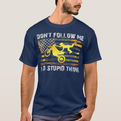 Dont Follow Me I Do Stupid Thing Dirt Bike T_Shirt