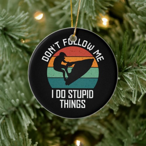 Don't Follow Me I Do Stupid Things Jet ski Lovers Ceramic Ornament