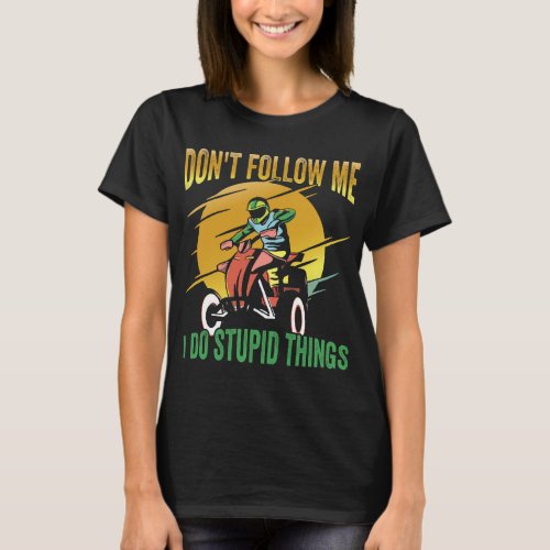 Dont Follow Me I Do Stupid Things Quad Funny ATV R T_Shirt