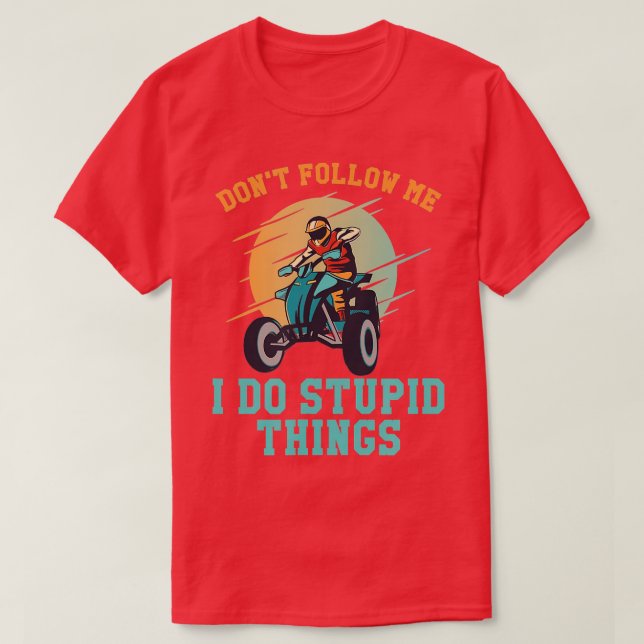 Dont Follow Me I Do Stupid Things Quad Funny ATV R T-Shirt (Design Front)
