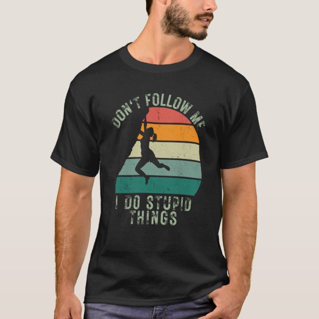 Dont Follow Me I Do Stupid Things Rock Climbing  1 T-Shirt (Front)