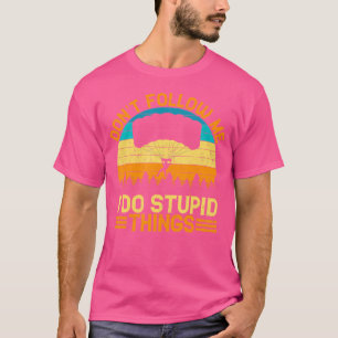 Don'T Follow Me I Do Stupid Things Skydiving T-Shirt