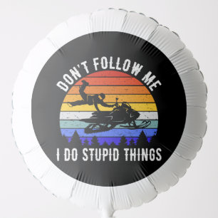 Don't Follow Me I Do Stupid Things - Snowmobile I Balloon