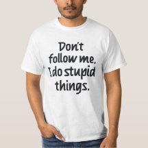 Don't follow me I do stupid things