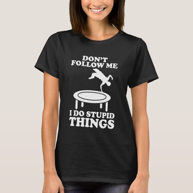 Dont Follow Me I Do Stupid Things Trampoline T-Shirt (Front)