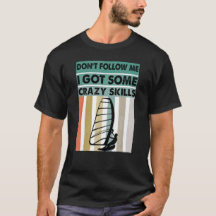 Dont Follow Me I Got Some Crazy Skills - Windsurfe T-Shirt