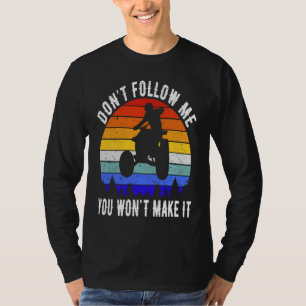 Dont Follow Me You Won't Make It Four Wheeler ATV  T-Shirt