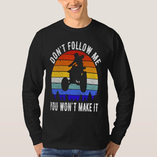 Dont Follow Me You Won't Make It Four Wheeler ATV  T-Shirt (Front)