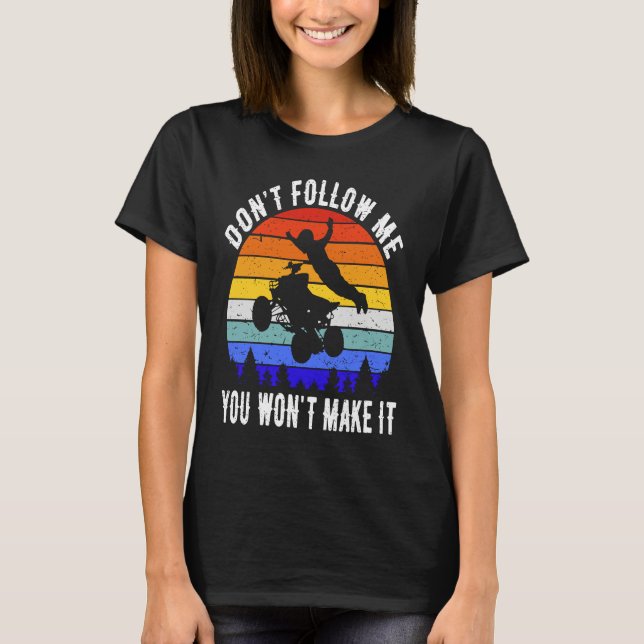 Dont Follow Me You Won't Make It Four Wheeler ATV  T-Shirt (Front)