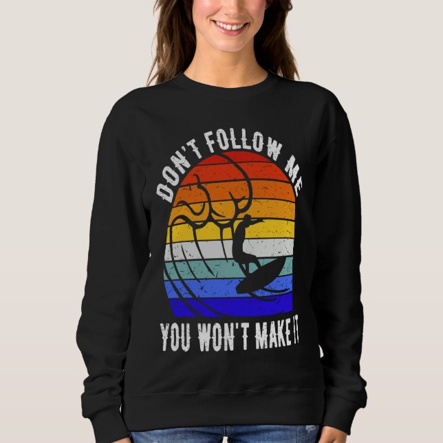 Don't Follow Me You Won't Make It Surf   Surfer Sweatshirt (Front)