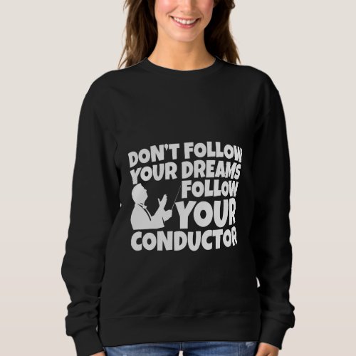 Dont Follow Your Dreams Follow Your Conductor Sweatshirt