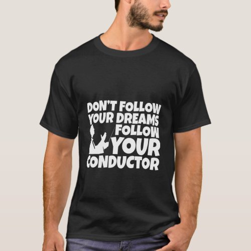 Dont Follow Your Dreams Follow Your Conductor T_Shirt