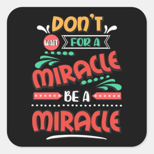 Dont for a miracle be a miracle square sticker
