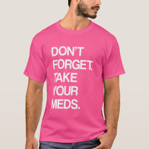 DON'T FORGET TAKE YOUR MEDS - Snarky Cynical Sarca T-Shirt