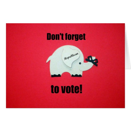 Don't forget to vote...Republican! Card