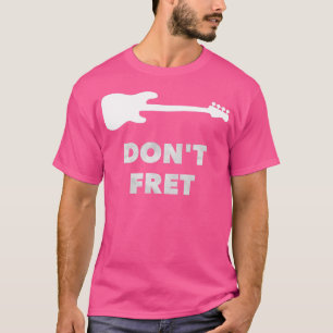 Dont Fret  Fretless Bass Guitar  T-Shirt