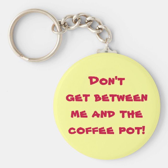 Don't get between me and the coffee pot key chains