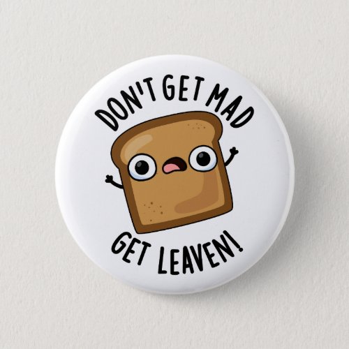 Dont Get Mad Get Leaven Funny Bread Puns  Button