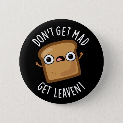 Dont Get Mad Get Leaven Funny Bread Puns Dark BG Button