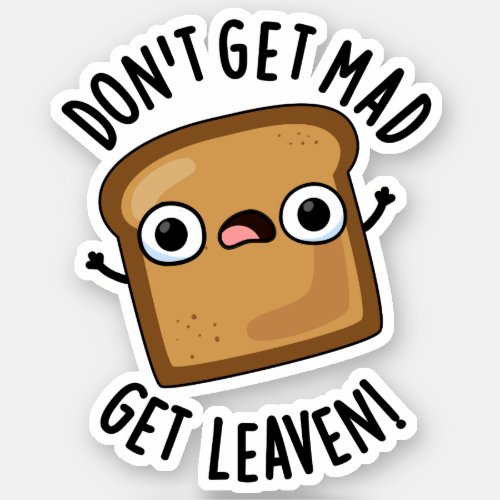 Dont Get Mad Get Leaven Funny Bread Puns  Sticker
