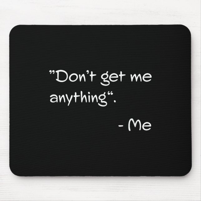 Don't Get Me Anything - Me Quote Holiday Birthday  Mouse Pad (Front)