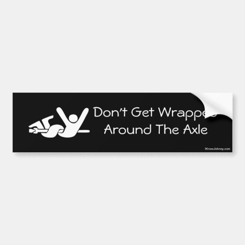 Dont Get Wrapped Around The Axle Bumper Sticker