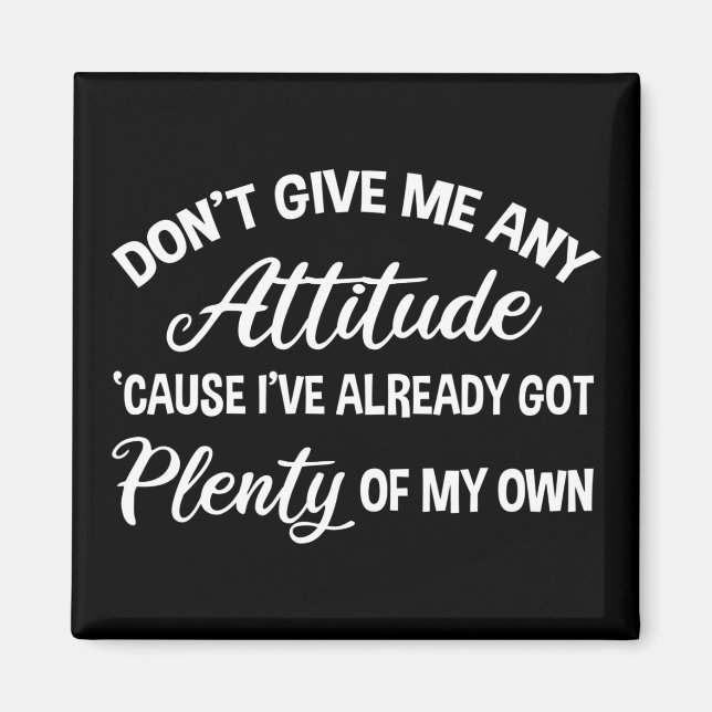 Don't Give Me Any Attitude Funny Sarcastic Magnet (Front)