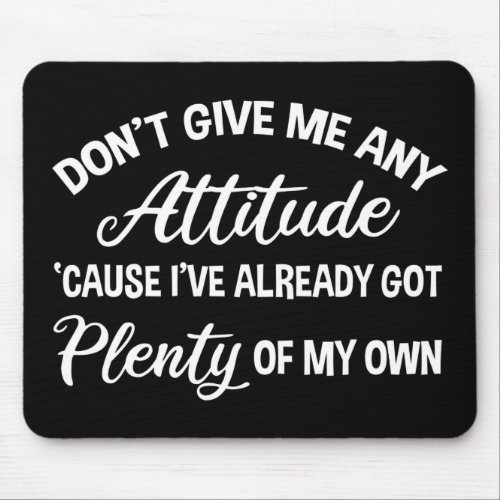 Dont Give Me Any Attitude Funny Sarcastic Mouse Pad