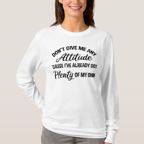 Dont Give Me Any Attitude Funny Sarcastic T_Shirt