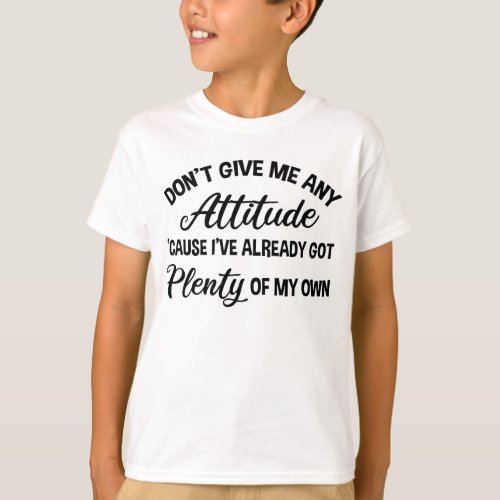 Dont Give Me Any Attitude Funny Sarcastic T_Shirt