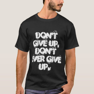Don't give up, don't ever give up T-Shirt