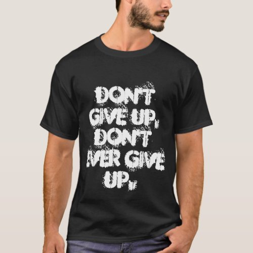 Dont give up dont ever give up T_Shirt